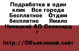 Подработка в один клик - Все города Бесплатное » Отдам бесплатно   . Ямало-Ненецкий АО,Салехард г.